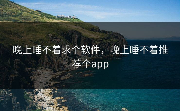 晚上睡不着求个软件,晚上睡不着推荐个app 晚上睡不着求个软件,晚上睡不着推荐个app