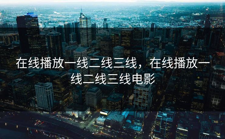 在线播放一线二线三线，在线播放一线二线三线电影