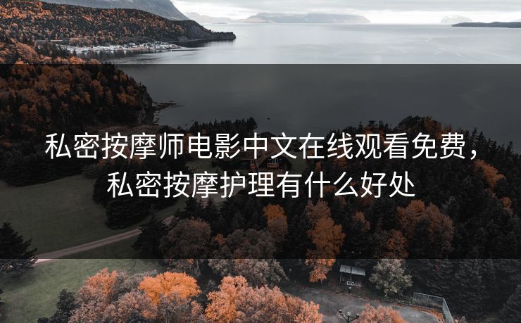 私密按摩师电影中文在线观看免费，私密按摩护理有什么好处