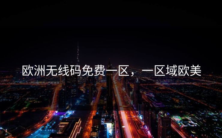 欧洲无线码免费一区，一区域欧美